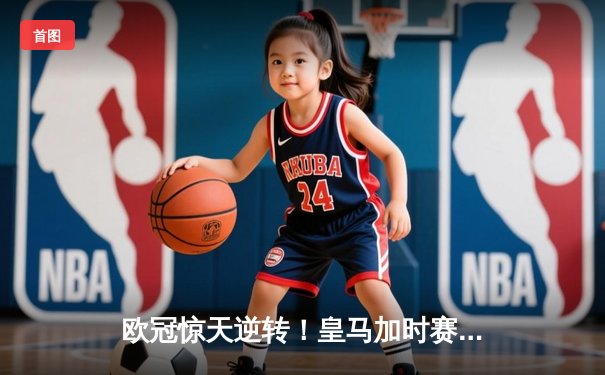 欧冠惊天逆转！皇马加时赛3-2淘汰曼城，本泽马点射定乾坤