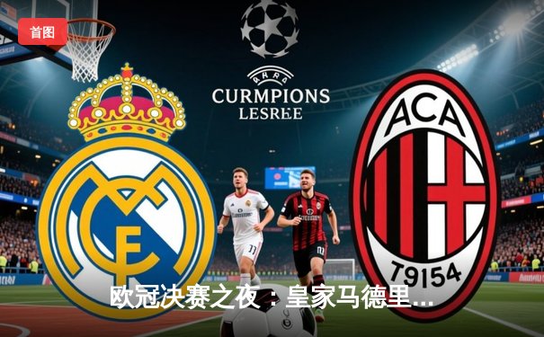 欧冠决赛之夜：皇家马德里2-1力克多特蒙德，维尼修斯独造两球助队第15次登顶