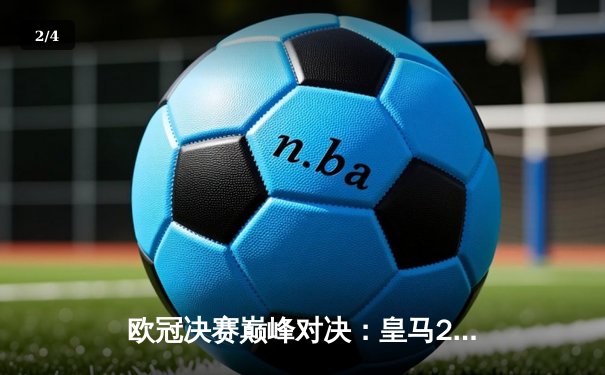 欧冠决赛巅峰对决：皇马2-1力克多特蒙德，维尼修斯闪耀温布利 - 2