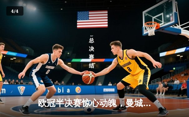 欧冠半决赛惊心动魄，曼城主场3-2逆转拜仁晋级决赛 - 4