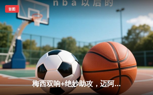 梅西双响+绝妙助攻，迈阿密国际3-2力克洛杉矶FC晋级美公开杯半决赛