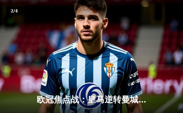 欧冠焦点战：皇马逆转曼城晋级四强，本泽马戴帽闪耀伯纳乌 - 2