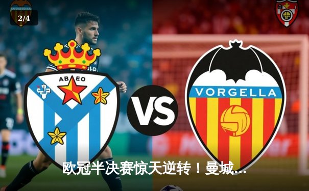 欧冠半决赛惊天逆转！曼城3-2绝杀皇马晋级决赛 - 2