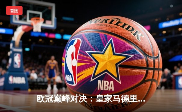 欧冠巅峰对决：皇家马德里加时鏖战3-2力克拜仁慕尼黑，本泽马双响维尼修斯制胜