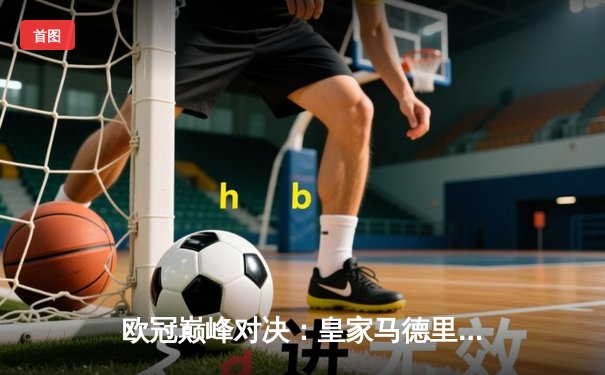 欧冠巅峰对决：皇家马德里绝境逆转曼城，本泽马加时赛一锤定音