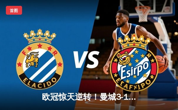 欧冠惊天逆转！曼城3-1客胜皇马，B席双响导演伊蒂哈德奇迹