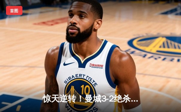 惊天逆转！曼城3-2绝杀拜仁，哈兰德双响献赛季第40球