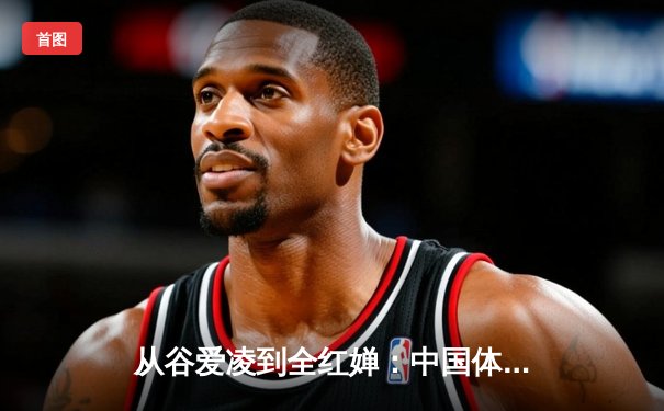 从谷爱凌到全红婵：中国体育新世代的崛起与文化自信重构